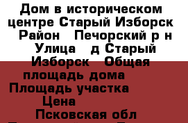 Дом в историческом центре Старый Изборск › Район ­ Печорский р-н › Улица ­ д.Старый Изборск › Общая площадь дома ­ 50 › Площадь участка ­ 1 200 › Цена ­ 1 120 000 - Псковская обл., Печорский р-н, Лавры д. Недвижимость » Дома, коттеджи, дачи продажа   